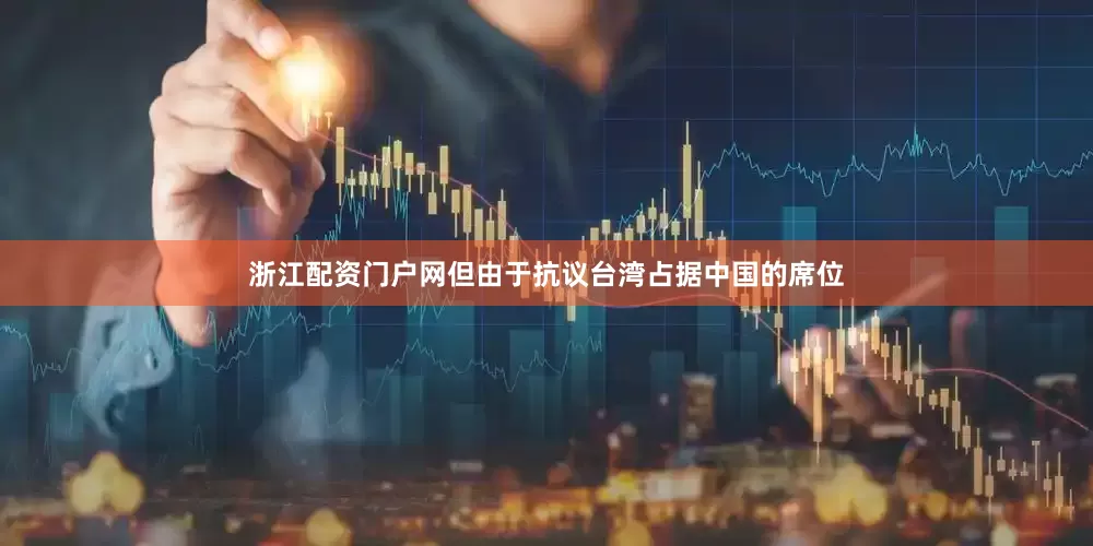 浙江配资门户网但由于抗议台湾占据中国的席位
