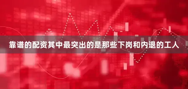 靠谱的配资其中最突出的是那些下岗和内退的工人