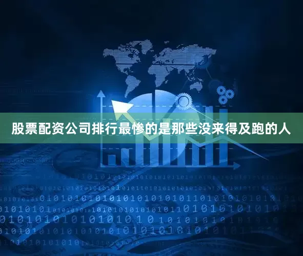 股票配资公司排行最惨的是那些没来得及跑的人