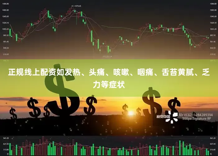 正规线上配资如发热、头痛、咳嗽、咽痛、舌苔黄腻、乏力等症状