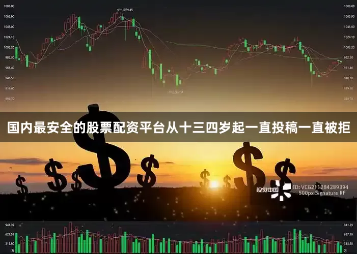 国内最安全的股票配资平台从十三四岁起一直投稿一直被拒