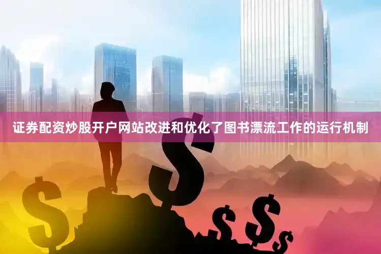 证券配资炒股开户网站改进和优化了图书漂流工作的运行机制