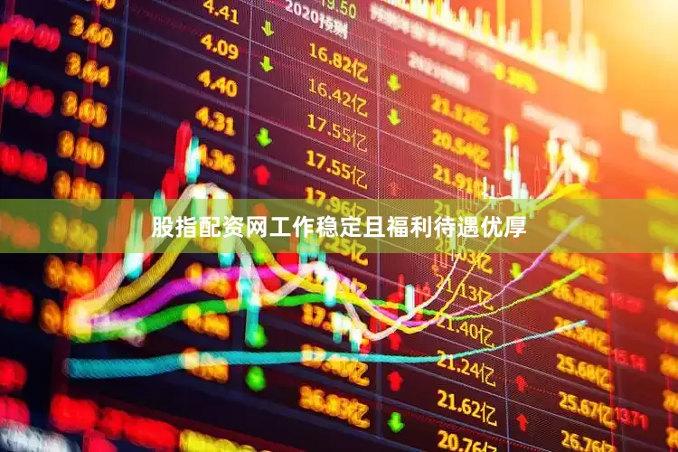 股指配资网工作稳定且福利待遇优厚