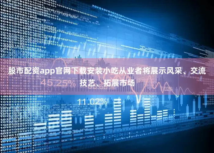 股市配资app官网下载安装小吃从业者将展示风采、交流技艺、拓展市场
