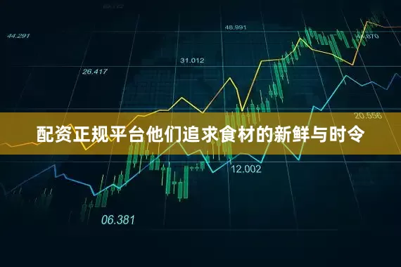 配资正规平台他们追求食材的新鲜与时令