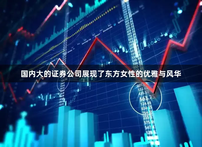 国内大的证券公司展现了东方女性的优雅与风华