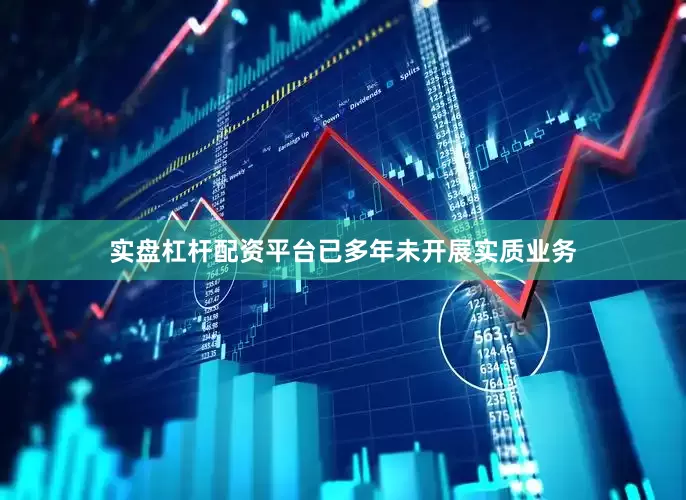 实盘杠杆配资平台已多年未开展实质业务