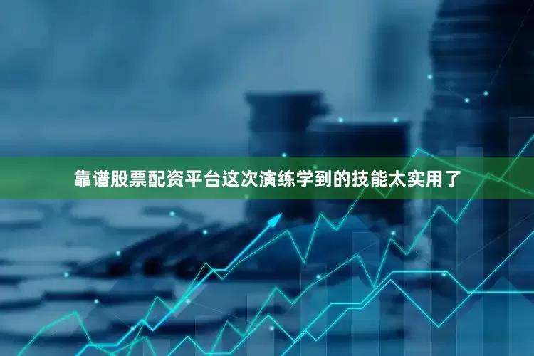靠谱股票配资平台这次演练学到的技能太实用了