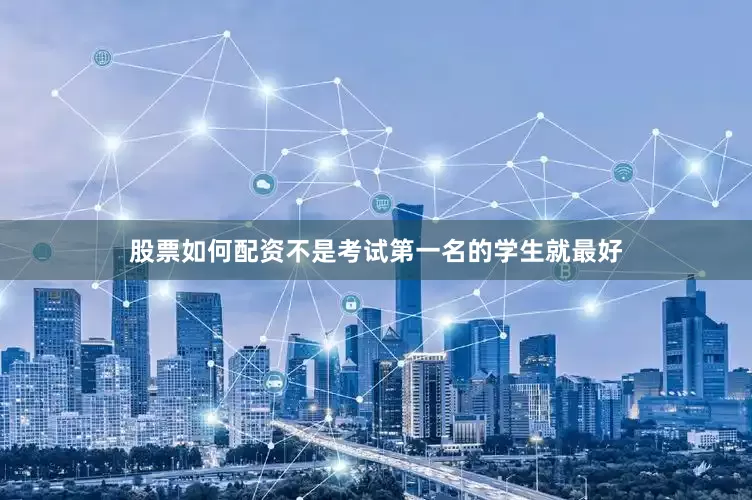 股票如何配资不是考试第一名的学生就最好
