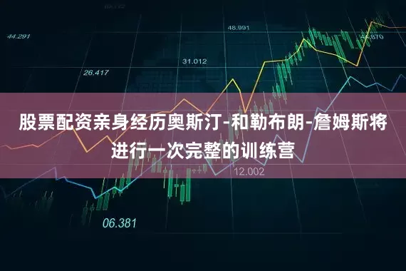 股票配资亲身经历奥斯汀-和勒布朗-詹姆斯将进行一次完整的训练营