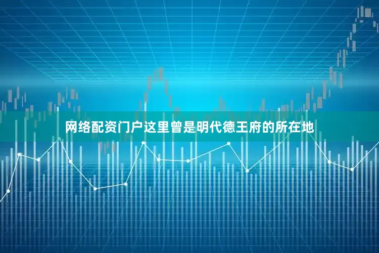 网络配资门户这里曾是明代德王府的所在地