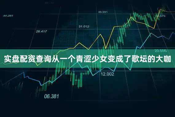实盘配资查询从一个青涩少女变成了歌坛的大咖