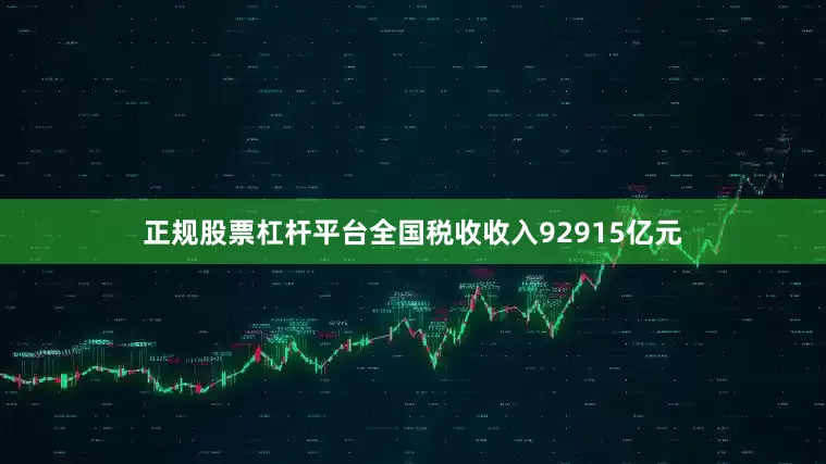 正规股票杠杆平台全国税收收入92915亿元