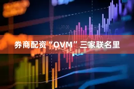 券商配资“OVM”三家联名里