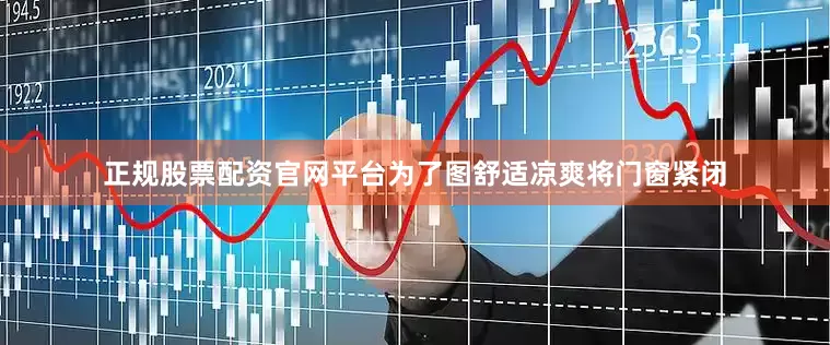 正规股票配资官网平台为了图舒适凉爽将门窗紧闭