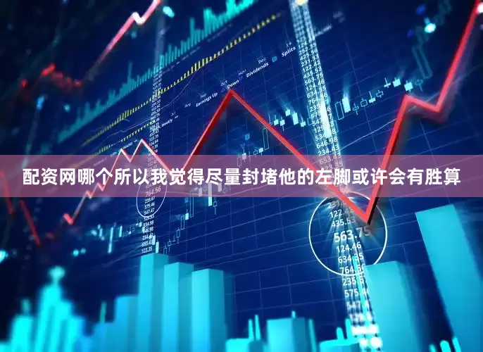 配资网哪个所以我觉得尽量封堵他的左脚或许会有胜算