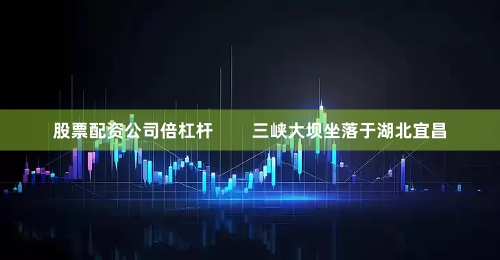 股票配资公司倍杠杆        三峡大坝坐落于湖北宜昌