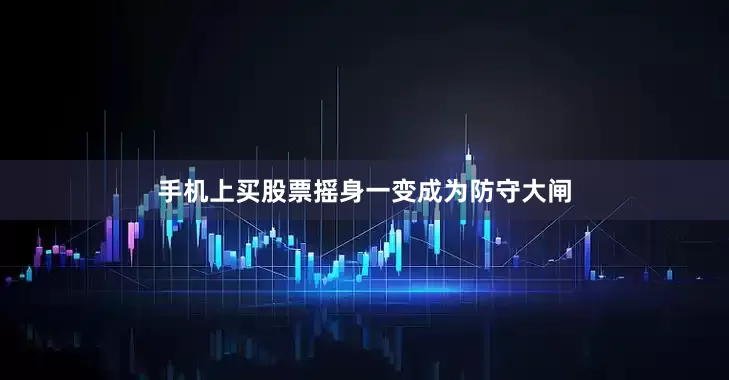 手机上买股票摇身一变成为防守大闸