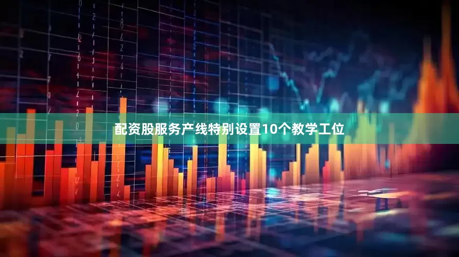 配资股服务产线特别设置10个教学工位