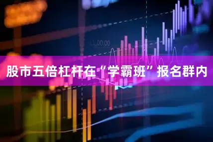 股市五倍杠杆在“学霸班”报名群内
