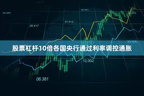 股票杠杆10倍各国央行通过利率调控通胀