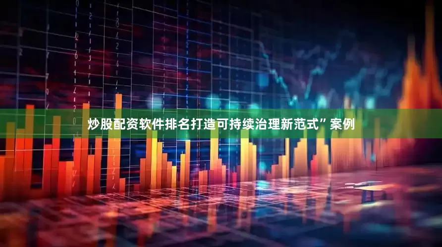 炒股配资软件排名打造可持续治理新范式”案例