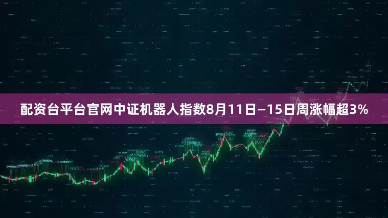 配资台平台官网中证机器人指数8月11日—15日周涨幅超3%