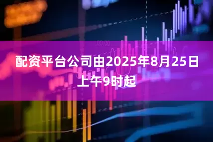 配资平台公司由2025年8月25日上午9时起
