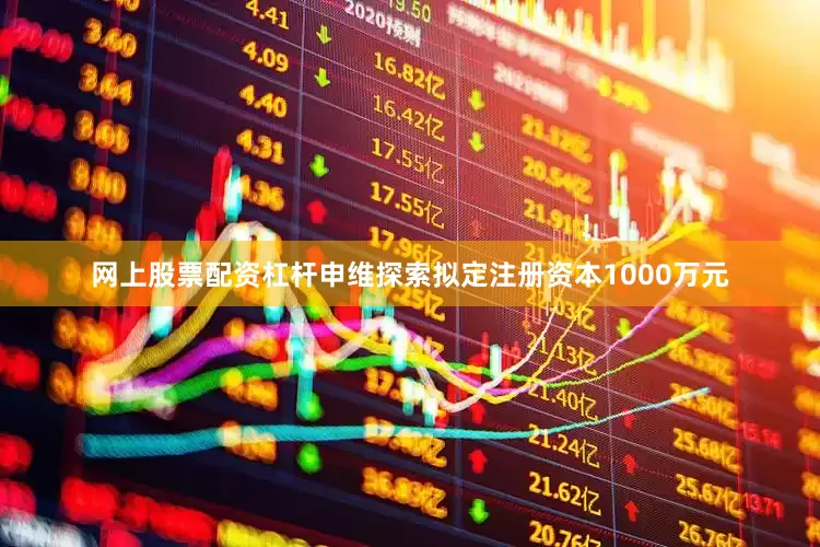 网上股票配资杠杆申维探索拟定注册资本1000万元