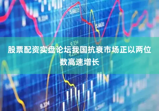 股票配资实盘论坛我国抗衰市场正以两位数高速增长