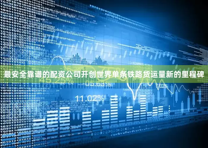 最安全靠谱的配资公司开创世界单条铁路货运量新的里程碑