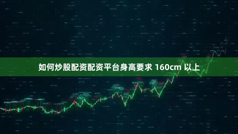 如何炒股配资配资平台身高要求 160cm 以上