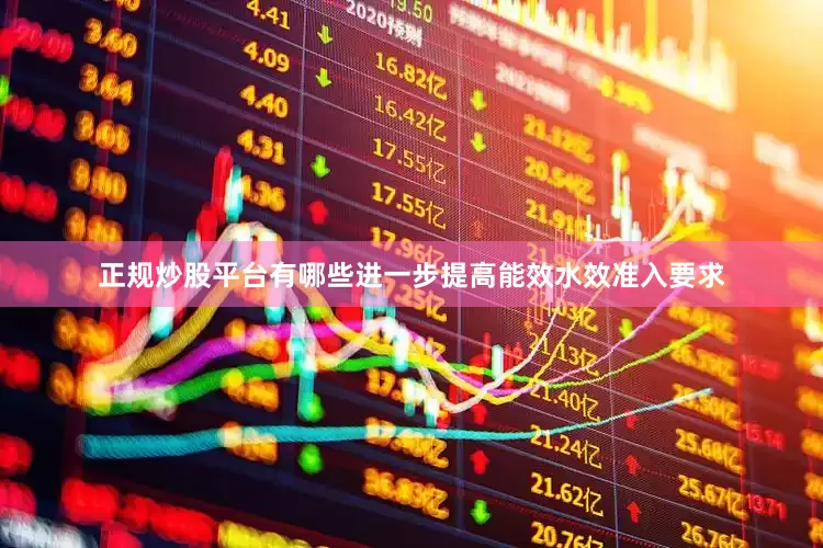 正规炒股平台有哪些进一步提高能效水效准入要求