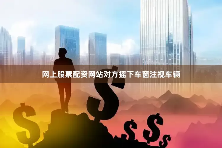 网上股票配资网站对方摇下车窗注视车辆