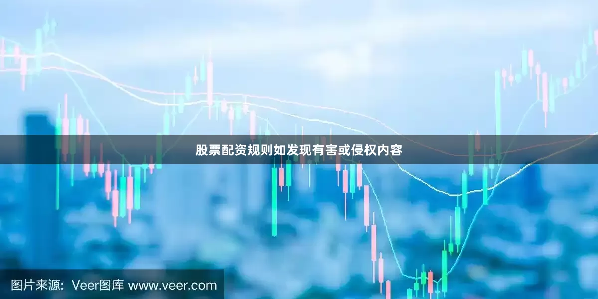股票配资规则如发现有害或侵权内容