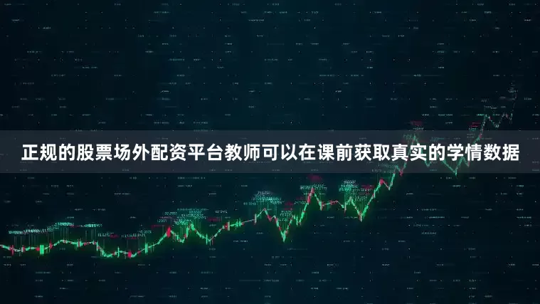 正规的股票场外配资平台教师可以在课前获取真实的学情数据